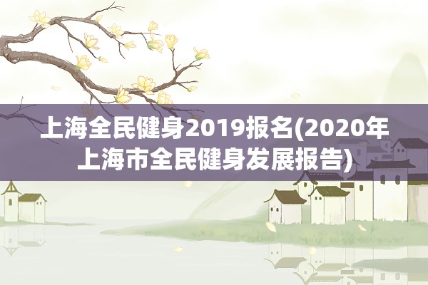 上海全民健身2019报名(2020年上海市全民健身发展报告)