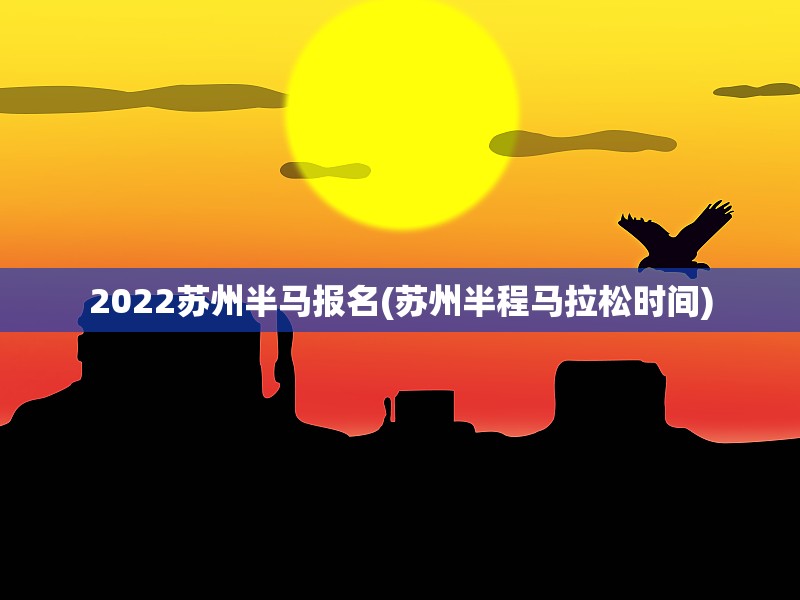 2022苏州半马报名(苏州半程马拉松时间)